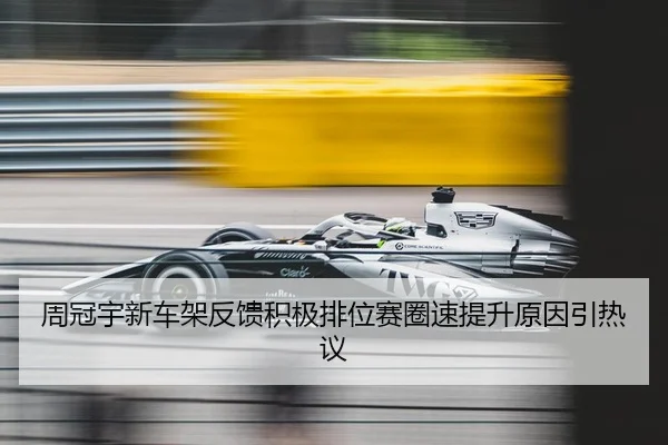 周冠宇新车架反馈积极排位赛圈速提升原因引热议